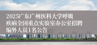 2025广东广州医科大学呼吸疾病全国重点实验室办公室招聘编外人员1名公告
