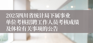 2025四川省统计局下属事业单位考核招聘工作人员考核成绩及体检有关事项的公告