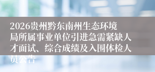 2026贵州黔东南州生态环境局所属事业单位引进急需紧缺人才面试、综合成绩及入围体检人员公告