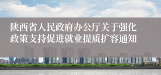 陕西省人民政府办公厅关于强化政策支持促进就业提质扩容通知