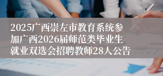 2025广西崇左市教育系统参加广西2026届师范类毕业生就业双选会招聘教师28人公告