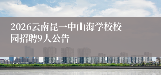 2026云南昆一中山海学校校园招聘9人公告