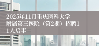 2025年11月重庆医科大学附属第三医院（第2期）招聘11人启事