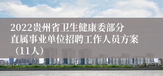 2022贵州省卫生健康委部分直属事业单位招聘工作人员方案（11人）