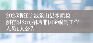 2025浙江宁波象山县水质检测有限公司招聘非国企编制工作人员1人公告