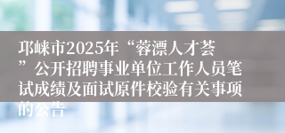 邛崃市2025年“蓉漂人才荟”公开招聘事业单位工作人员笔试成绩及面试原件校验有关事项的公告