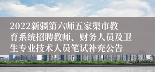 2022新疆第六师五家渠市教育系统招聘教师、财务人员及卫生专业技术人员笔试补充公告