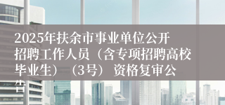 2025年扶余市事业单位公开招聘工作人员（含专项招聘高校毕业生）（3号） 资格复审公告
