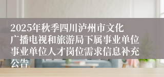 2025年秋季四川泸州市文化广播电视和旅游局下属事业单位事业单位人才岗位需求信息补充公告