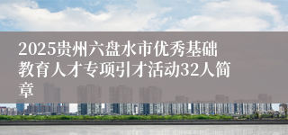 2025贵州六盘水市优秀基础教育人才专项引才活动32人简章