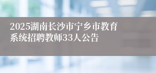 2025湖南长沙市宁乡市教育系统招聘教师33人公告