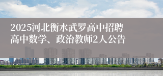 2025河北衡水武罗高中招聘高中数学、政治教师2人公告