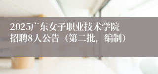 2025广东女子职业技术学院招聘8人公告（第二批，编制）