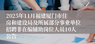 2025年11月福建厦门市住房和建设局及所属部分事业单位招聘非在编辅助岗位人员10人公告