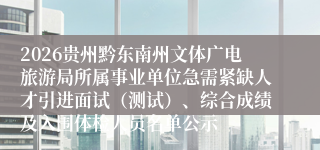 2026贵州黔东南州文体广电旅游局所属事业单位急需紧缺人才引进面试（测试）、综合成绩及入围体检人员名单公示