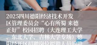 2025四川德阳经济技术开发区管理委员会“心有所蜀 来德正好”校园招聘(大连理工大学、东北大学、吉林大学专场)德阳经开区招聘岗位拟聘人员的聘前公示(一)