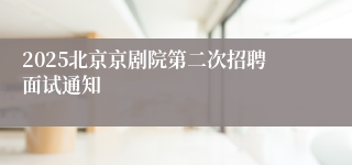 2025北京京剧院第二次招聘面试通知