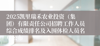 2025凯里瑞禾农业投资（集团）有限责任公司招聘工作人员综合成绩排名及入围体检人员名单公布