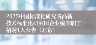 2025中国标准化研究院高新技术标准化研究所企业编制职工招聘1人公告(北京)
