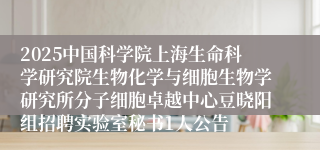 2025中国科学院上海生命科学研究院生物化学与细胞生物学研究所分子细胞卓越中心豆晓阳组招聘实验室秘书1人公告