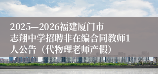 2025—2026福建厦门市志翔中学招聘非在编合同教师1人公告(代物理老师产假)