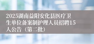 2025湖南益阳安化县医疗卫生单位备案制护理人员招聘15人公告(第二批)
