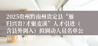 2025贵州黔南州贵定县“雁归兴贵?才聚麦溪”人才引进(含县外调入)拟调动人员名单公示(第五批)