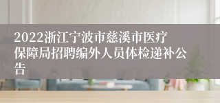 2022浙江宁波市慈溪市医疗保障局招聘编外人员体检递补公告
