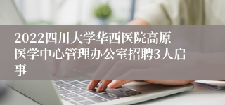2022四川大学华西医院高原医学中心管理办公室招聘3人启事