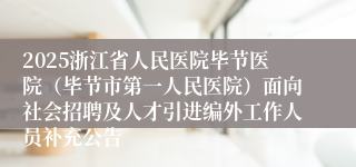 2025浙江省人民医院毕节医院(毕节市第一人民医院)面向社会招聘及人才引进编外工作人员补充公告