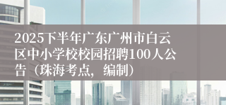 2025下半年广东广州市白云区中小学校校园招聘100人公告（珠海考点，编制）