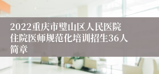 2022重庆市璧山区人民医院住院医师规范化培训招生36人简章