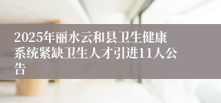2025年丽水云和县卫生健康系统紧缺卫生人才引进11人公告