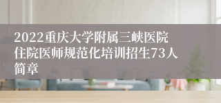 2022重庆大学附属三峡医院住院医师规范化培训招生73人简章