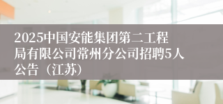2025中国安能集团第二工程局有限公司常州分公司招聘5人公告（江苏）