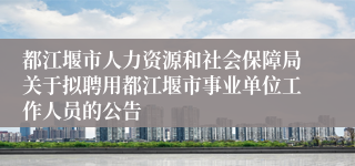 都江堰市人力资源和社会保障局关于拟聘用都江堰市事业单位工作人员的公告