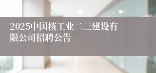 2025中国核工业二三建设有限公司招聘公告