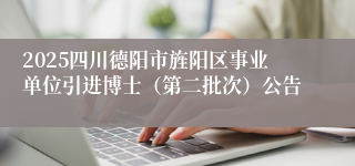 2025四川德阳市旌阳区事业单位引进博士（第二批次）公告