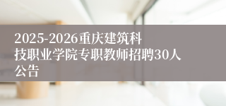 2025-2026重庆建筑科技职业学院专职教师招聘30人公告