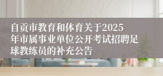 自贡市教育和体育关于2025年市属事业单位公开考试招聘足球教练员的补充公告
