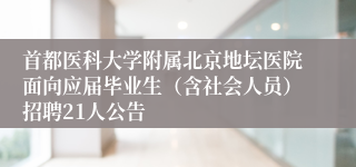 首都医科大学附属北京地坛医院面向应届毕业生(含社会人员)招聘21人公告