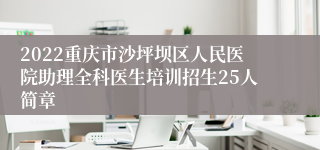 2022重庆市沙坪坝区人民医院助理全科医生培训招生25人简章