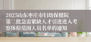 2025山东枣庄市妇幼保健院第二批急需紧缺人才引进进入考察体检范围人员名单的通知