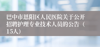 巴中市恩阳区人民医院关于公开招聘护理专业技术人员的公告（15人）