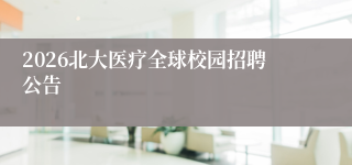 2026北大医疗全球校园招聘公告