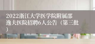 2022浙江大学医学院附属邵逸夫医院招聘6人公告（第三批）