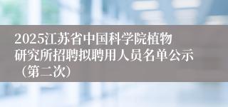 2025江苏省中国科学院植物研究所招聘拟聘用人员名单公示(第二次)