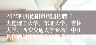 2025四川德阳市校园招聘(大连理工大学、东北大学、吉林大学、西安交通大学专场)中江县招聘岗位拟聘人员聘前公示(一)