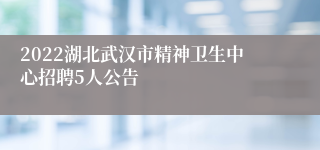 2022湖北武汉市精神卫生中心招聘5人公告