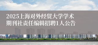 2025上海对外经贸大学学术期刊社责任编辑招聘1人公告